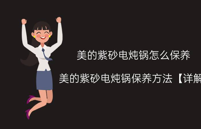 美的紫砂电炖锅怎么保养 美的紫砂电炖锅保养方法【详解】